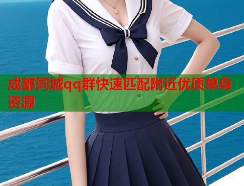 成都同城qq群快速匹配附近优质单身资源