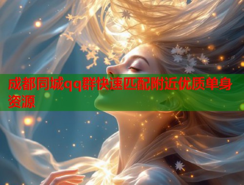 成都同城qq群快速匹配附近优质单身资源