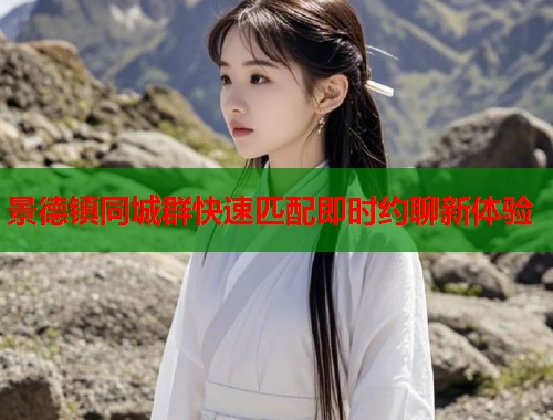 景德镇同城群快速匹配即时约聊新体验