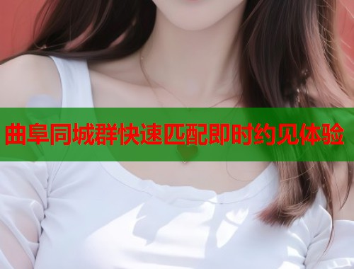 曲阜同城群快速匹配即时约见体验