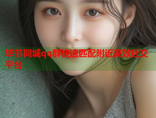 毕节同城qq群快速匹配附近高效社交平台
