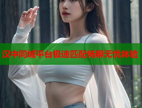 汉中同城平台极速匹配畅聊无忧体验