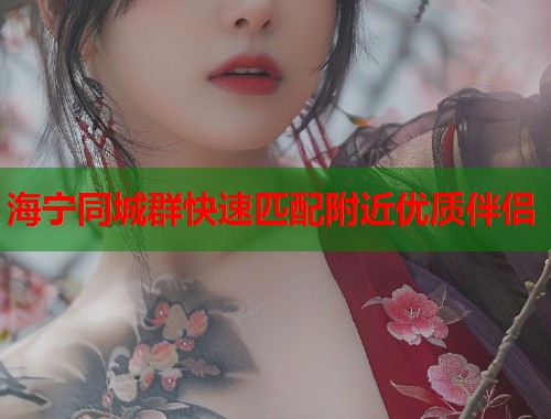海宁同城群快速匹配附近优质伴侣