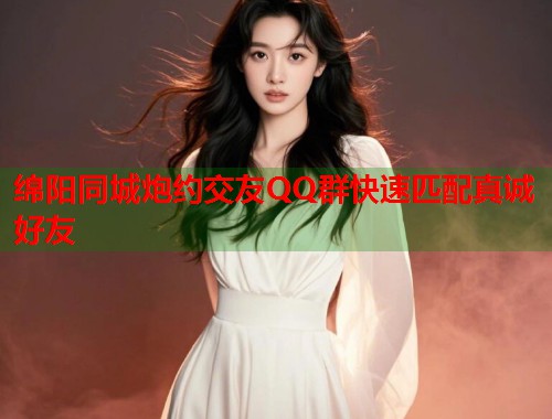 绵阳同城炮约交友QQ群快速匹配真诚好友