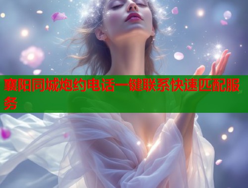 襄阳同城炮约电话一键联系快速匹配服务