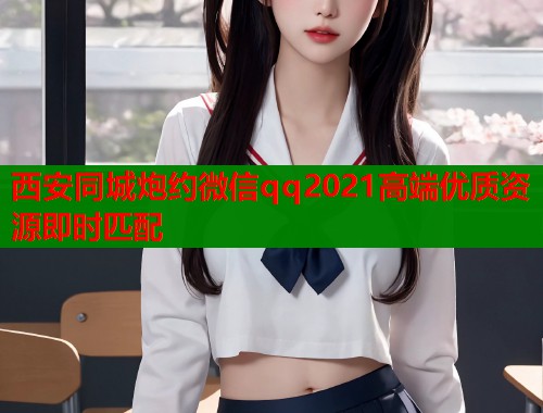 西安同城炮约微信qq2021高端优质资源即时匹配
