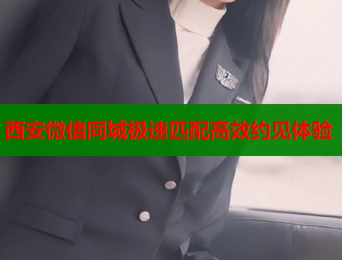 西安微信同城极速匹配高效约见体验