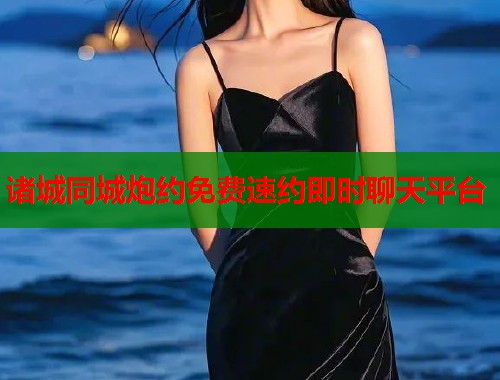 诸城同城炮约免费速约即时聊天平台