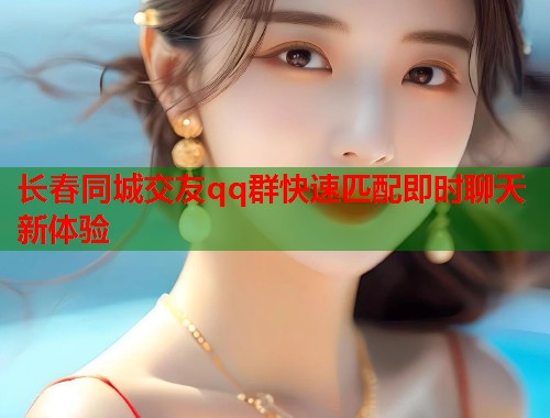 长春同城交友qq群快速匹配即时聊天新体验
