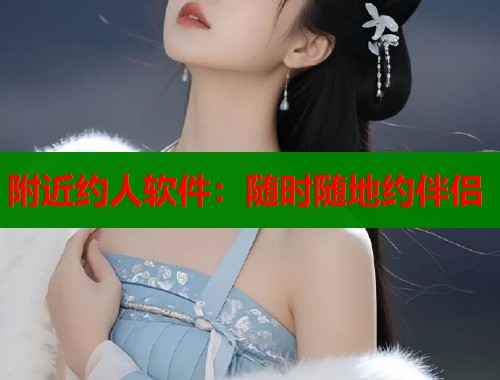 附近约人软件：随时随地约伴侣