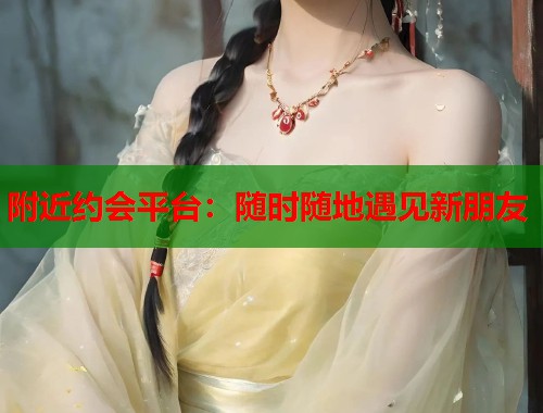 附近约会平台：随时随地遇见新朋友