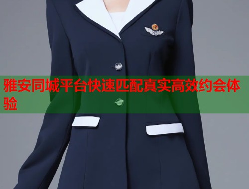 雅安同城平台快速匹配真实高效约会体验