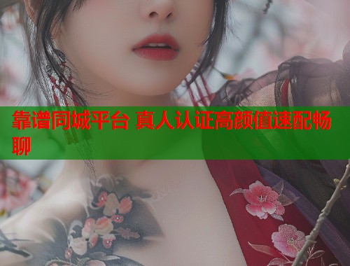 靠谱同城平台 真人认证高颜值速配畅聊