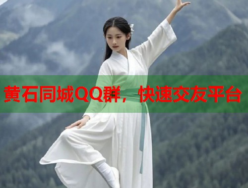 黄石同城QQ群，快速交友平台