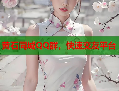 黄石同城QQ群，快速交友平台