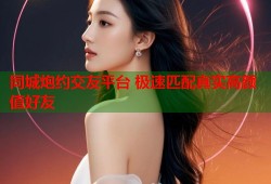 同城炮约交友平台 极速匹配真实高颜值好友