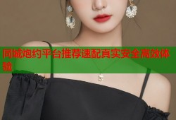 同城炮约平台推荐速配真实安全高效体验