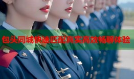 包头同城快速匹配真实高效畅聊体验
