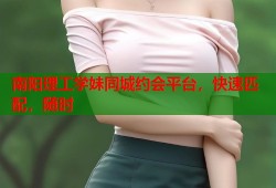 南阳理工学妹同城约会平台，快速匹配，随时