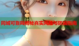 同城可靠吗揭秘真实风险与防骗指南