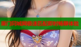 厦门同城网极速匹配即时畅聊体验
