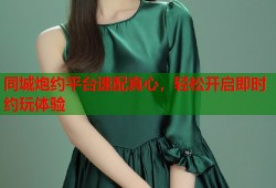 同城炮约平台速配真心，轻松开启即时约玩体验