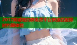 2017同城炮约群免费平台快速匹配即时约聊体验