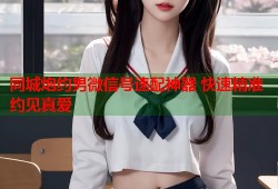 同城炮约男微信号速配神器 快速精准约见真爱