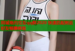 同城炮约交友qq群2020 快速匹配附近好友畅聊体验