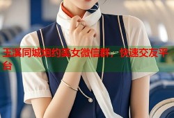 玉溪同城炮约美女微信群，快速交友平台