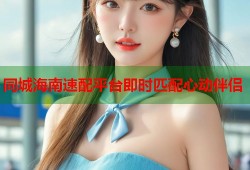 同城海南速配平台即时匹配心动伴侣