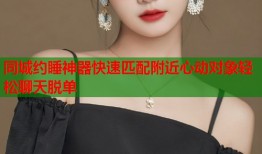 同城约睡神器快速匹配附近心动对象轻松聊天脱单