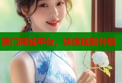 厦门同城平台，快速找到伴侣