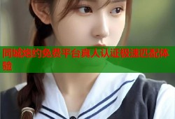 同城炮约免费平台真人认证极速匹配体验