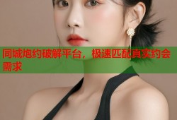 同城炮约破解平台，极速匹配真实约会需求