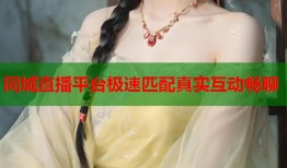 同城直播平台极速匹配真实互动畅聊
