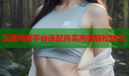 玉溪同城平台速配真实高效轻松约见
