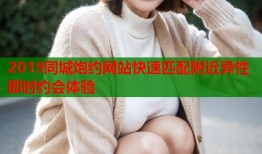 2019同城炮约网站快速匹配附近异性即时约会体验