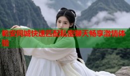 乾安同城快速匹配私密聊天畅享激情体验
