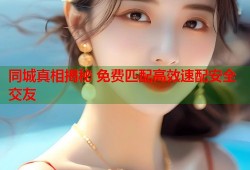 同城真相揭秘 免费匹配高效速配安全交友