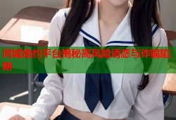 同城炮约平台揭秘高风险诱惑与诈骗陷阱