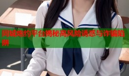 同城炮约平台揭秘高风险诱惑与诈骗陷阱