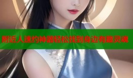 附近人速约神器轻松找到身边有趣灵魂
