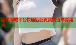 丽江同城平台快速匹配真实附近单身用户