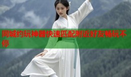 同城约玩神器快速匹配附近好友畅玩不停