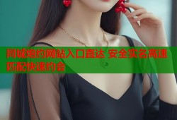 同城炮约网站入口直达 安全实名高速匹配快速约会
