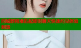 同城群精准匹配即时聊天快速约见体验刺激