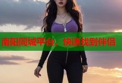 南阳同城平台，快速找到伴侣