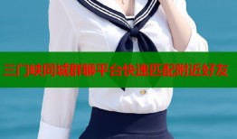 三门峡同城群聊平台快速匹配附近好友