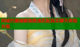 同城约爱破解版极速匹配真实聊天体验升级